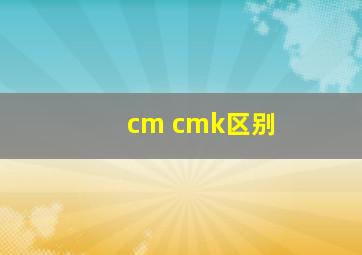 cm cmk区别